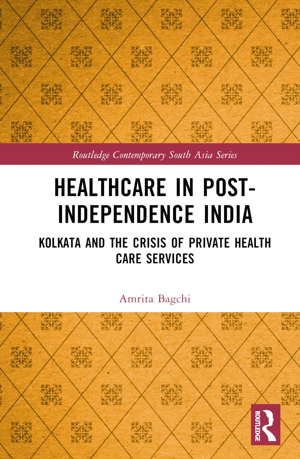 Healthcare in Post-Independence India: Kolkata and the Crisis of Private Healthcare Services (Routledge Contemporary South Asia)