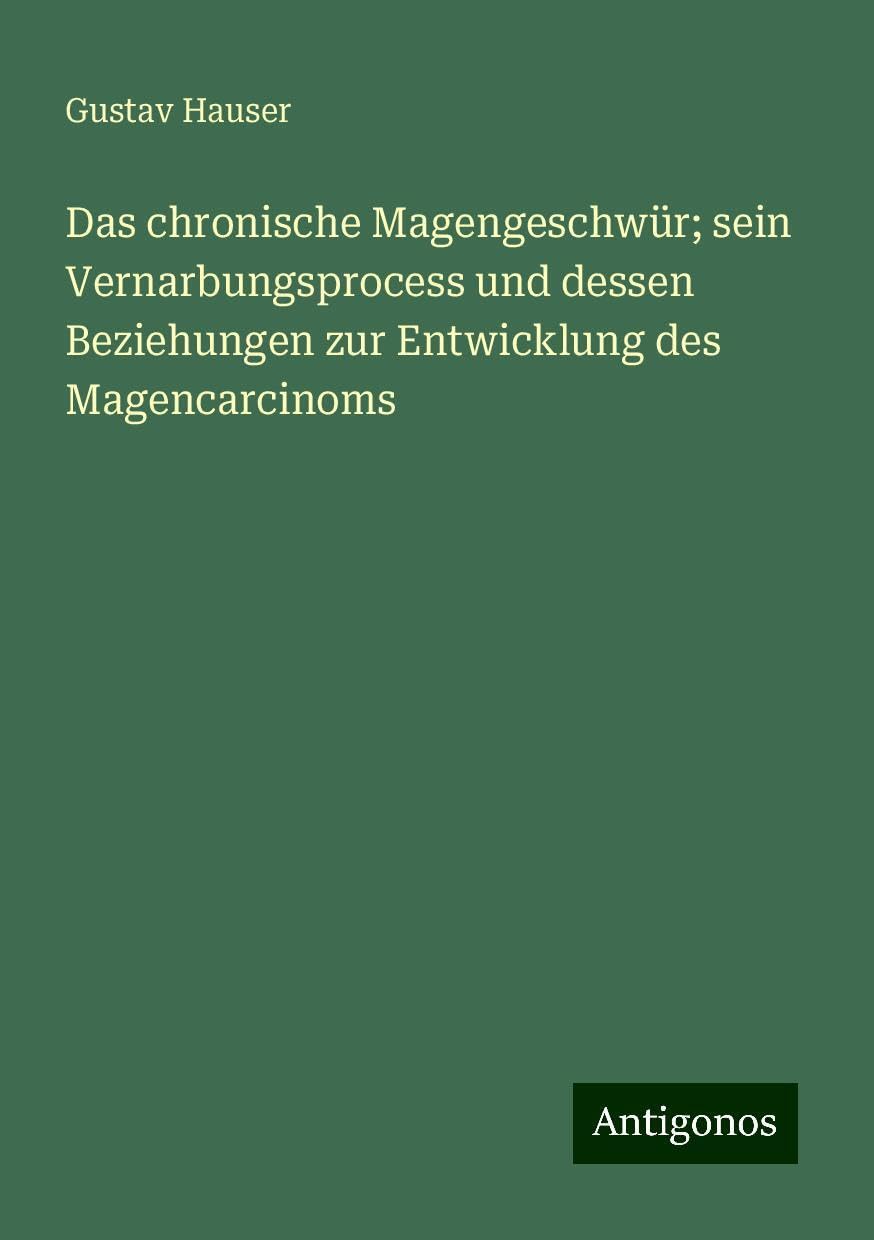 Das chronische Magengeschwür; sein Vernarbungsprocess und dessen Beziehungen zur Entwicklung des Magencarcinoms