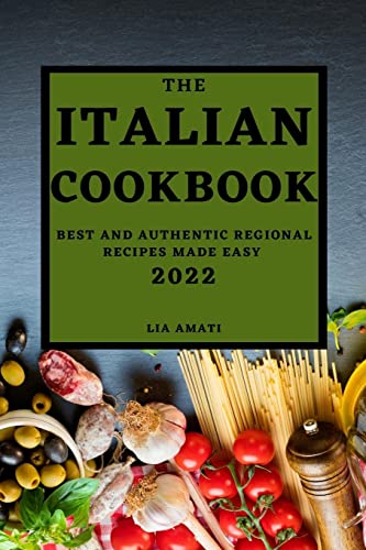 THE ITALIAN COOKBOOK 2022: BEST AND AUTHENTIC REGIONAL RECIPES MADE EASY