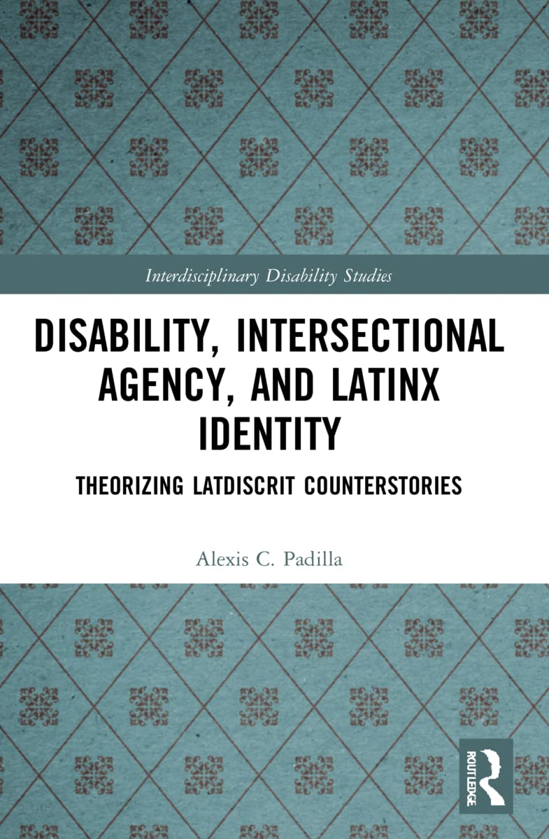 Disability, Intersectional Agency, and Latinx Identity: Theorizing LatDisCrit Counterstories (Interdisciplinary Disability Studies)