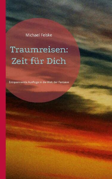 Traumreisen: Zeit für Dich: Entspannende Ausflüge in die Welt der Fantasie