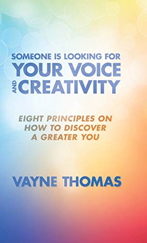Someone Is Looking for Your Voice and Creativity: Eight Principles on How to Discover a Greater You