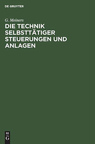 Die Technik selbsttätiger Steuerungen und Anlagen: Neuzeitliche schaltungstechnische Mittel und Verfahren, ihre Anwendung auf den Gebieten der Verriegelungen und der selbsttätigen Steuerungen