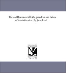 The old Roman world: the grandeur and failure of its civilization. By John Lord ...