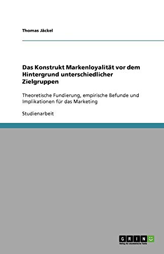 Das Konstrukt Markenloyalität vor dem Hintergrund unterschiedlicher Zielgruppen: Theoretische Fundierung, empirische Befunde und Implikationen für das Marketing