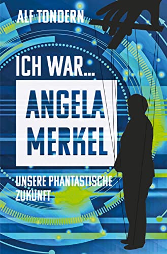 ICH WAR ANGELA MERKEL: Unsere phantastische Zukunft