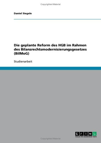 Die geplante Reform des HGB im Rahmen des Bilanzrechtsmodernisierungsgesetzes (BilMoG)