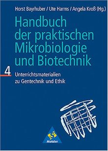 Handbuch der praktischen Mikrobiologie und Biotechnik, Bd.4 : Unterrichtsmaterialien zur Gentechnik und Ethik: TEIL 4