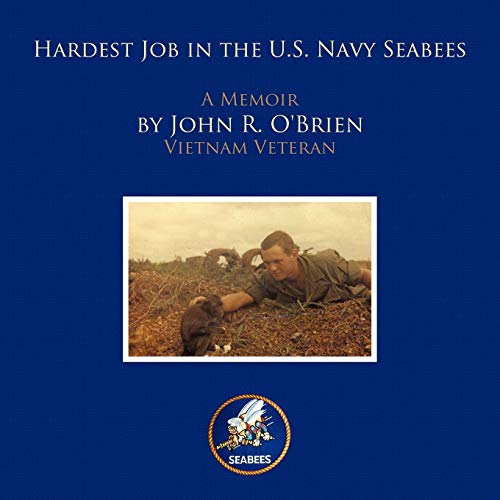 Hardest Job in the U.S. Navy Seabees: A Memoir by John R. O'brien Vietnam Veteran