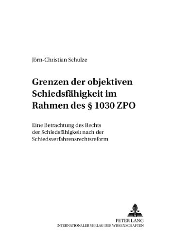 Grenzen der objektiven Schiedsfähigkeit im Rahmen des § 1030 ZPO: Eine Betrachtung des Rechts der Schiedsfähigkeit nach der Schiedsverfahrensrechtsreform (Schriften zum Verfahrensrecht)