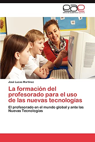 La formación del profesorado para el uso de las nuevas tecnologías: El profesorado en el mundo global y ante las Nuevas Tecnologías