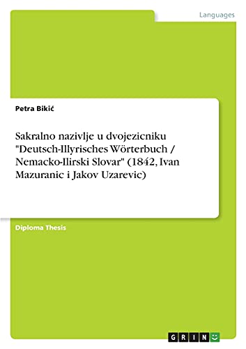 Sakralno nazivlje u dvojezicniku Deutsch-Illyrisches Wörterbuch / Nemacko-Ilirski Slovar (1842, Ivan Mazuranic i Jakov Uzarevic): Diplomarbeit