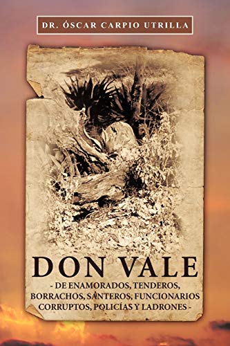 Don Vale: De Enamorados, Tenderos, Borrachos, Santeros, Funcionarios Corruptos, Policías Y Ladrones: -de Enamorados, Tenderos, Borrachos, Santeros, Funcionarios Corruptos, Polic as y Ladrones-