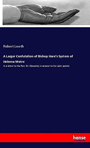 A Larger Confutation of Bishop Hare's System of Hebrew Metre: In a letter to the Rev. Dr. Edwards; in answer to his Latin epistle