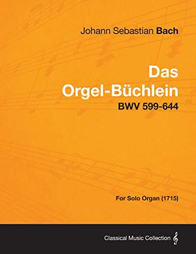 Johann Sebastian Bach Das Orgel-Buchlein - Bwv 599-644 - For Solo Organ (1715)