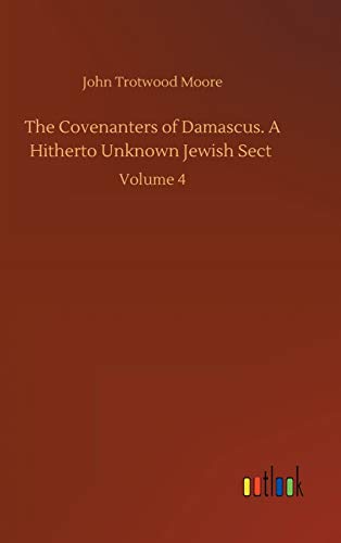 The Covenanters of Damascus. A Hitherto Unknown Jewish Sect: Volume 4