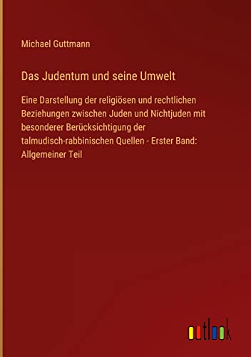 Das Judentum und seine Umwelt: Eine Darstellung der religiösen und rechtlichen Beziehungen zwischen Juden und Nichtjuden mit besonderer ... Quellen - Erster Band: Allgemeiner Teil