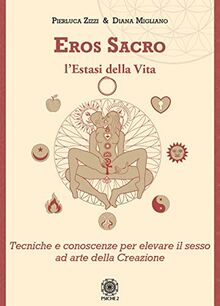 Eros sacro. L'estasi della vita. Tecniche e conoscenze per elevare il piacere ad arte della Creazione