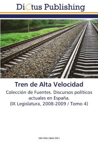 Tren de Alta Velocidad: Colección de Fuentes. Discursos políticos actuales en España. (IX Legislatura, 2008-2009 / Tomo 4)