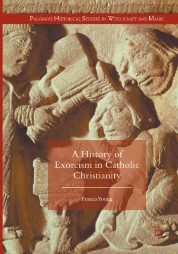 A History of Exorcism in Catholic Christianity (Palgrave Historical Studies in Witchcraft and Magic)
