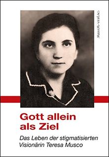 Gott allein als Ziel: Das Leben der stigmatisierten Visionärin Teresa Musco