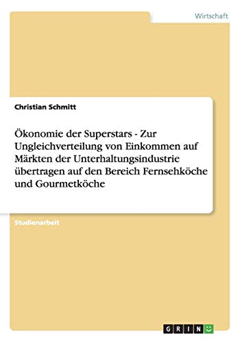 Ökonomie der Superstars - Zur Ungleichverteilung von Einkommen auf Märkten der Unterhaltungsindustrie übertragen auf den Bereich Fernsehköche und Gourmetköche