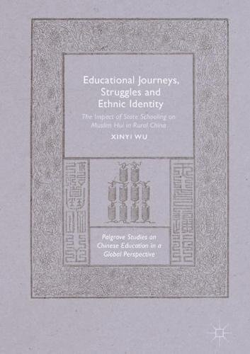 Educational Journeys, Struggles and Ethnic Identity: The Impact of State Schooling on Muslim Hui in Rural China (Palgrave Studies on Chinese Education in a Global Perspective)