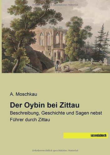 Der Oybin bei Zittau: Beschreibung, Geschichte und Sagen nebst Fuehrer durch Zittau