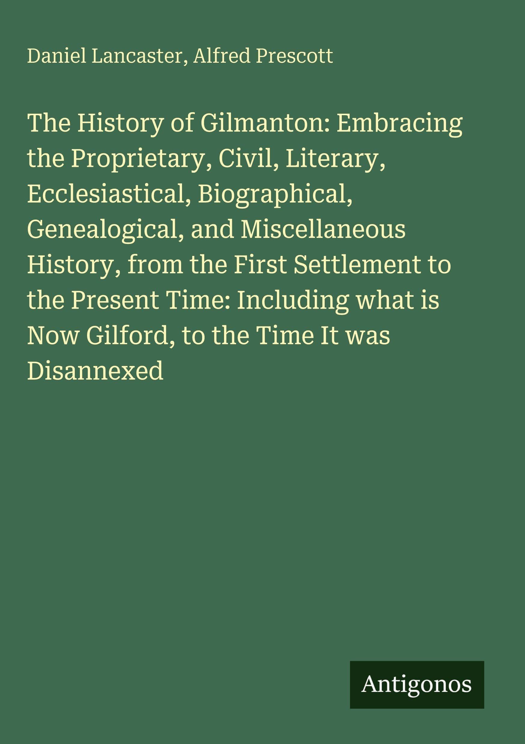The History of Gilmanton: Embracing the Proprietary, Civil, Literary, Ecclesiastical, Biographical, Genealogical, and Miscellaneous History, from the ... is Now Gilford, to the Time It was Disannexed