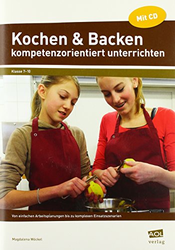 Kochen & Backen kompetenzorientiert unterrichten: Von einfachen Arbeitsplanungen bis zu komplexen Einsatzszenarien (7. bis 10. Klasse)