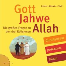 Gott, Jahwe, Allah: Die großen Fragen zu den drei Religionen: Die großen Fragen zu den drei Religionen. Christentum, Judentum, Islam