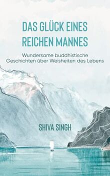 Das Glück eines reichen Mannes: Wundersame buddhistische Geschichten über Weisheiten des Lebens