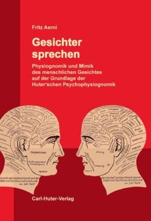 Gesichter sprechen: Physiognomik und Mimik des menschlichen Gesichtes auf der Grundlage der Huter'schen Psychophysiognomik. - Ein Lehr-, Lese- und Übungsbuch.