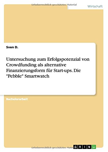 Untersuchung zum Erfolgspotenzial von Crowdfunding als alternative Finanzierungsform für Start-ups. Die Pebble Smartwatch