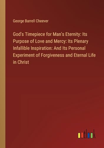 God's Timepiece for Man's Eternity: Its Purpose of Love and Mercy: Its Plenary Infallible Inspiration: And Its Personal Experiment of Forgiveness and Eternal Life in Christ