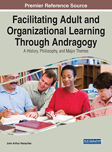 Facilitating Adult and Organizational Learning Through Andragogy: A History, Philosophy, and Major Themes (Advances in Higher Education and Professional Development)