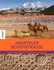 Abenteuer Seidenstraße: 12.000 Kilometer von Venedig bis Xi’an. Eine Reise auf den Spuren von Marco Polo in den Orient, nach Zentralasien, den Iran, Usbekistan und China