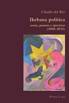 Ikebana Politica: notas, poemas y ejercicios 2005 – 2015 (Hispanic Studies: Culture and Ideas, Band 82)