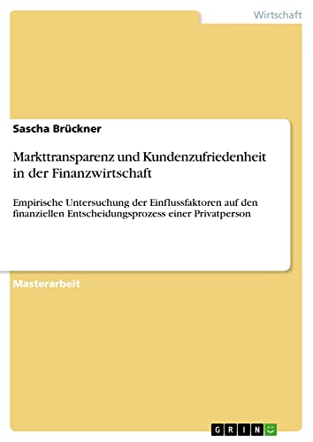 Markttransparenz und Kundenzufriedenheit in der Finanzwirtschaft: Empirische Untersuchung der Einflussfaktoren auf den finanziellen Entscheidungsprozess einer Privatperson