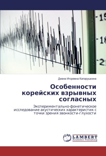 Особенности корейских взрывных согласных: Экспериментально-фонетическое исследование акустических характеристик с точки зрения звонкости-глухости: ... s tochki zreniq zwonkosti-gluhosti