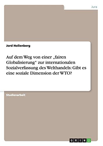 Auf dem Weg von einer fairen Globalisierung zur internationalen Sozialverfassung des Welthandels: Gibt es eine soziale Dimension der WTO?