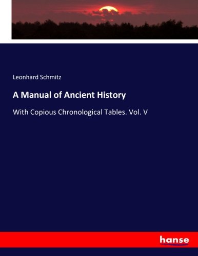 A Manual of Ancient History: With Copious Chronological Tables. Vol. V