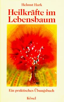 Heilkräfte im Lebensbaum. Ein praktisches Übungsbuch für Selbsthilfe und Therapie