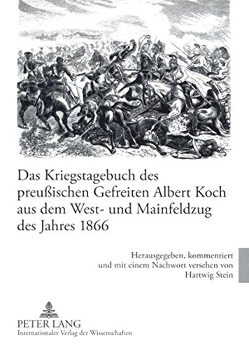 Das Kriegstagebuch des preußischen Gefreiten Albert Koch aus dem West- und Mainfeldzug des Jahres 1866: Herausgegeben, kommentiert und mit einem Nachwort versehen von Hartwig Stein