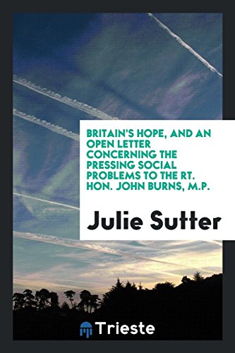 Britain's hope, and an open letter concerning the pressing social problems to the Rt. Hon. John Burns, M.P.