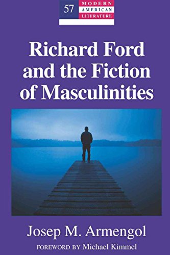 Richard Ford and the Fiction of Masculinities: Foreword by Michael Kimmel (Modern American Literature)