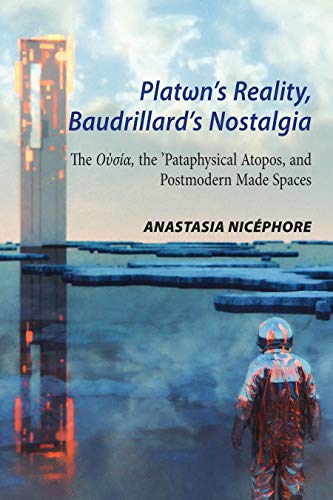 Platωn’s Reality, Baudrillard’s Nostalgia: The Oὐσία, the ’Pataphysical Atopos, and Postmodern Made Spaces: The O¿s¿a, the 'Pataphysical Atopos, and Postmodern Made Spaces