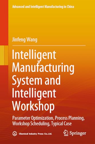 Intelligent Manufacturing System and Intelligent Workshop: Parameter Optimization, Process Planning, Workshop Scheduling, Typical Case (Advanced and Intelligent Manufacturing in China)