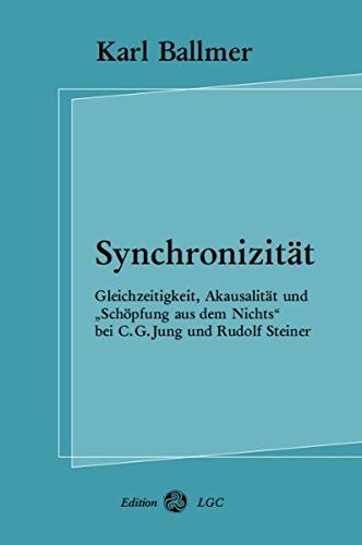 Synchronizität: Gleichzeitigkeit, Akausalität und Schöpfung aus dem Nichts bei C. G. Jung und Rudolf Steiner