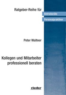 Kollegen und Mitarbeiter profesionell beraten: Ein Leitfaden für Arbeitnehmervertreter und Führungskräfte